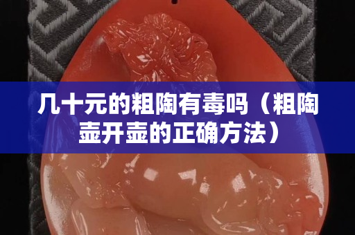 几十元的粗陶有毒吗（粗陶壶开壶的正确方法）