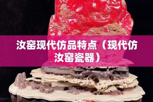 汝窑现代仿品特点（现代仿汝窑瓷器）