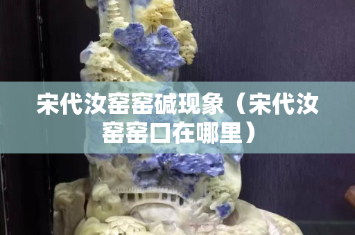 宋代汝窑窑碱现象（宋代汝窑窑口在哪里）