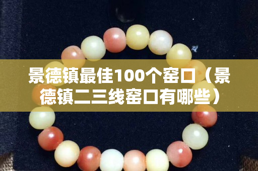 景德镇最佳100个窑口（景德镇二三线窑口有哪些）