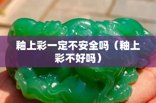 釉上彩一定不安全吗（釉上彩不好吗）