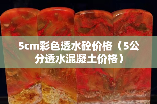 5cm彩色透水砼价格（5公分透水混凝土价格）