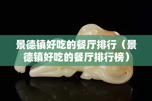 景德镇好吃的餐厅排行（景德镇好吃的餐厅排行榜）