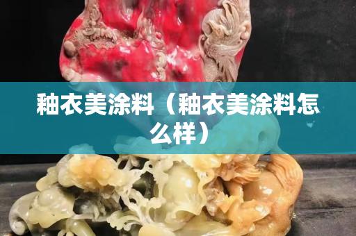 釉衣美涂料（釉衣美涂料怎么样）