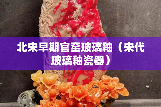 北宋早期官窑玻璃釉（宋代玻璃釉瓷器）