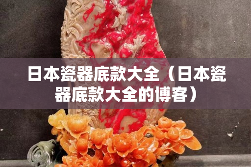 日本瓷器底款大全（日本瓷器底款大全的博客）