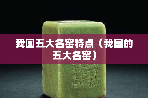 我国五大名窑特点（我国的五大名窑）