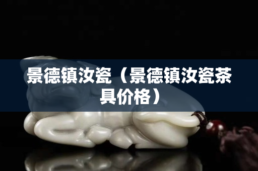 景德镇汝瓷（景德镇汝瓷茶具价格）
