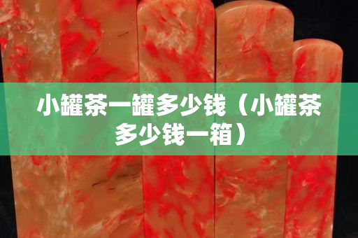 小罐茶一罐多少钱（小罐茶多少钱一箱）