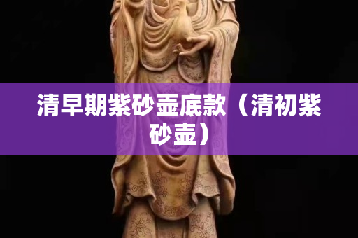 清早期紫砂壶底款（清初紫砂壶）