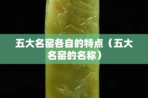 五大名窑各自的特点（五大名窑的名称）