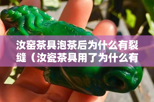 汝窑茶具泡茶后为什么有裂缝（汝瓷茶具用了为什么有裂纹）