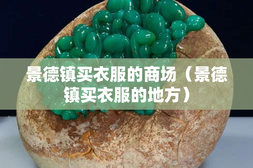 景德镇买衣服的商场（景德镇买衣服的地方）