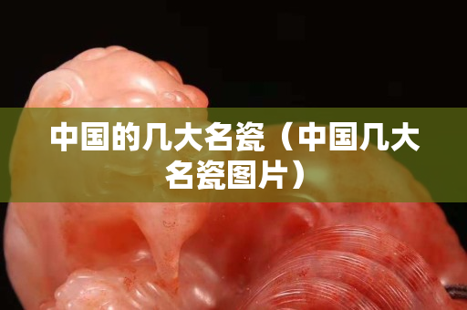 中国的几大名瓷（中国几大名瓷图片）