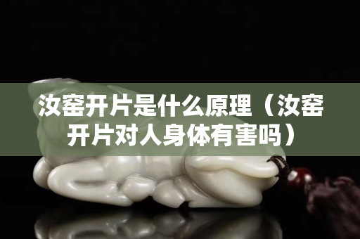 汝窑开片是什么原理（汝窑开片对人身体有害吗）