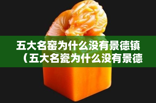 五大名窑为什么没有景德镇（五大名瓷为什么没有景德镇）