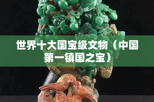 世界十大国宝级文物（中国第一镇国之宝）