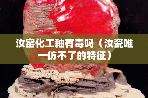 汝窑化工釉有毒吗（汝瓷唯一仿不了的特征）