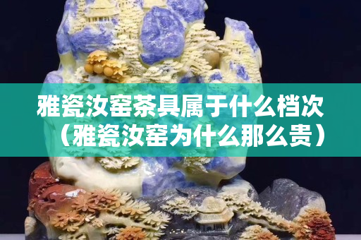 雅瓷汝窑茶具属于什么档次（雅瓷汝窑为什么那么贵）