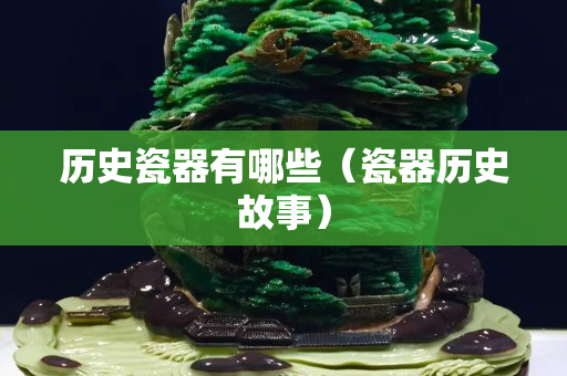 历史瓷器有哪些（瓷器历史故事）