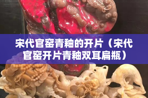 宋代官窑青釉的开片（宋代官窑开片青釉双耳扁瓶）