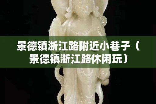 景德镇浙江路附近小巷子（景德镇浙江路休闲玩）