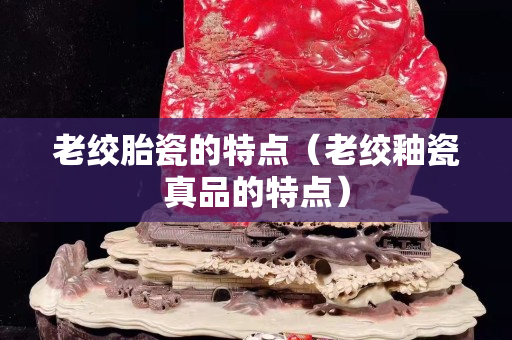 老绞胎瓷的特点（老绞釉瓷真品的特点）