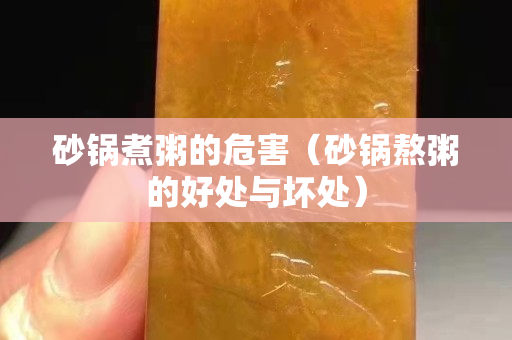 砂锅煮粥的危害（砂锅熬粥的好处与坏处）