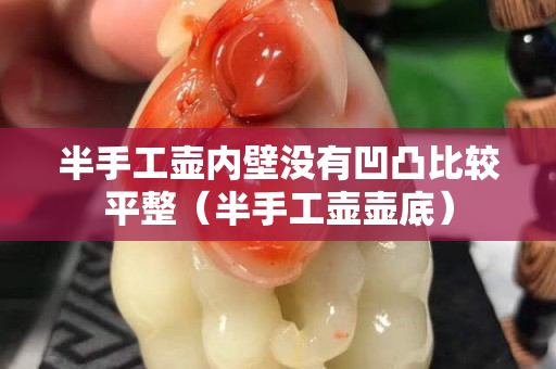 半手工壶内壁没有凹凸比较平整（半手工壶壶底）