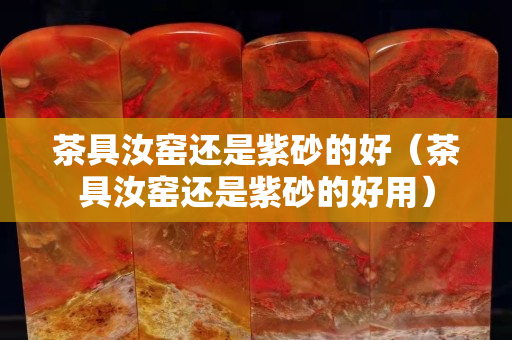 茶具汝窑还是紫砂的好（茶具汝窑还是紫砂的好用）