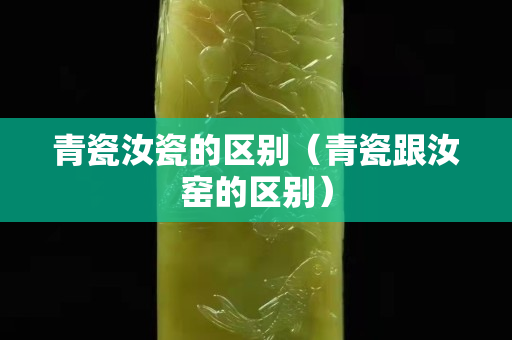 青瓷汝瓷的区别（青瓷跟汝窑的区别）