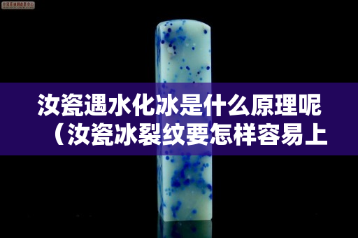 汝瓷遇水化冰是什么原理呢（汝瓷冰裂纹要怎样容易上色）
