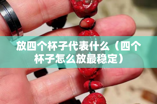 放四个杯子代表什么（四个杯子怎么放最稳定）