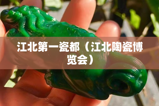 江北第一瓷都（江北陶瓷博览会）