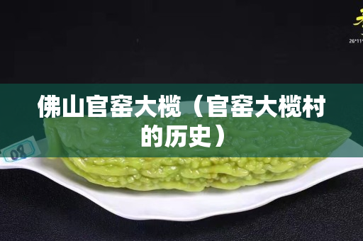 佛山官窑大榄（官窑大榄村的历史）