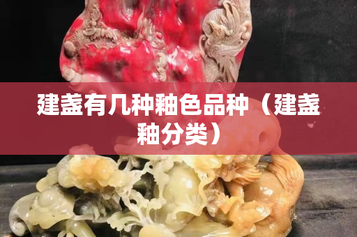 建盏有几种釉色品种（建盏釉分类）