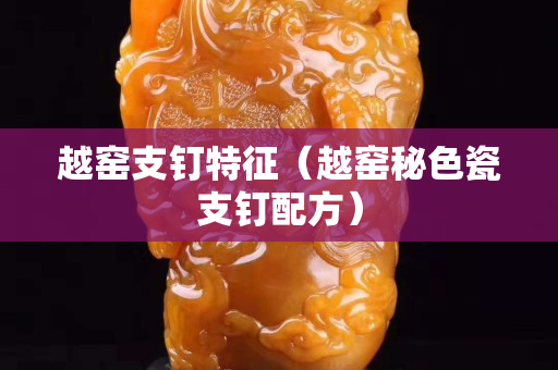 越窑支钉特征（越窑秘色瓷支钉配方）