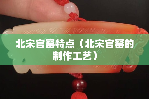 北宋官窑特点（北宋官窑的制作工艺）