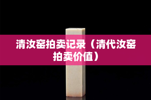 清汝窑拍卖记录（清代汝窑拍卖价值）
