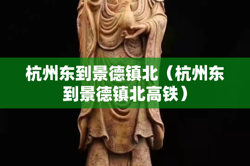 杭州东到景德镇北（杭州东到景德镇北高铁）