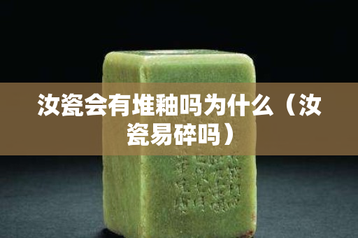 汝瓷会有堆釉吗为什么（汝瓷易碎吗）