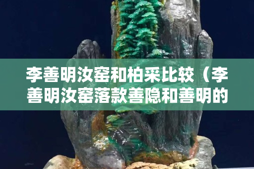 李善明汝窑和柏采比较（李善明汝窑落款善隐和善明的区别）