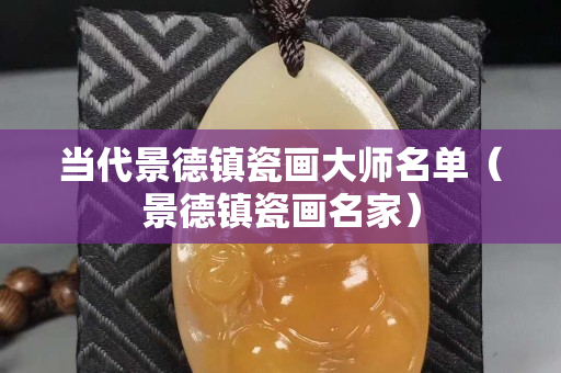 当代景德镇瓷画大师名单（景德镇瓷画名家）