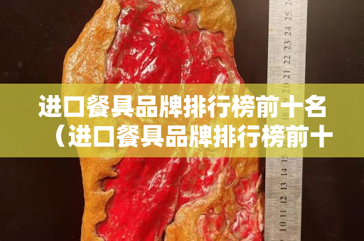 进口餐具品牌排行榜前十名（进口餐具品牌排行榜前十名有哪些）