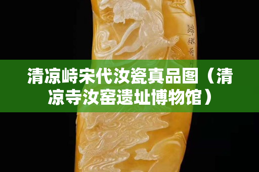 清凉峙宋代汝瓷真品图（清凉寺汝窑遗址博物馆）