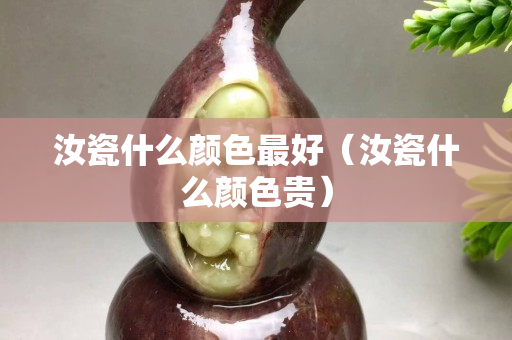 汝瓷什么颜色最好（汝瓷什么颜色贵）