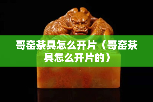 哥窑茶具怎么开片（哥窑茶具怎么开片的）