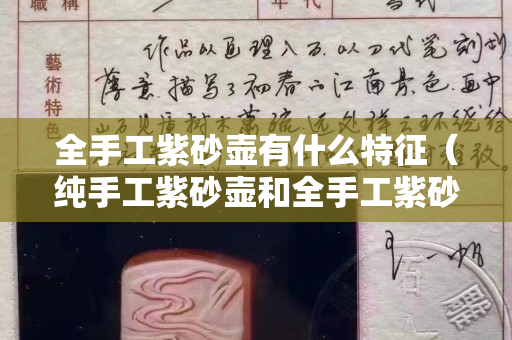 全手工紫砂壶有什么特征（纯手工紫砂壶和全手工紫砂壶的区别）