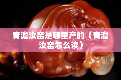 青澹汝窑是哪里产的（青澹汝窑怎么读）