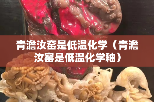 青澹汝窑是低温化学（青澹汝窑是低温化学釉）